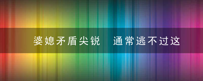 婆媳矛盾尖锐 通常逃不过这4种情况